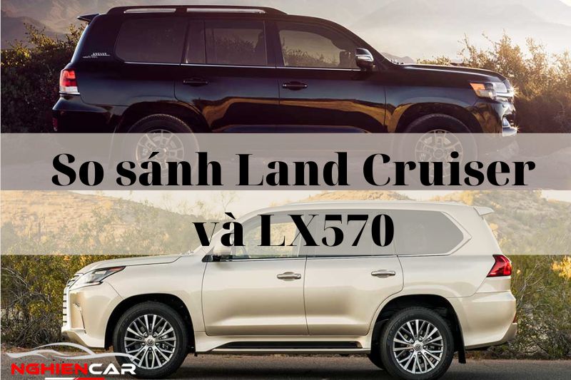 So sánh Land Cruiser và LX570: Trận chiến Phân Khúc Sang