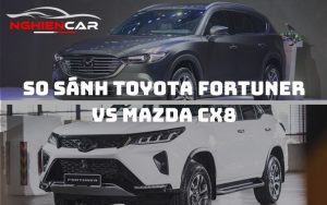 So sánh Toyota Fortuner và Mazda CX8: Chọn siêu phẩm nào?